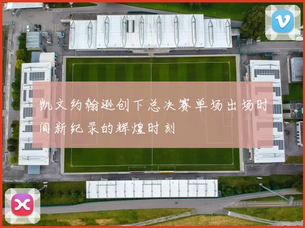 凯文约翰逊创下总决赛单场出场时间新纪录的辉煌时刻