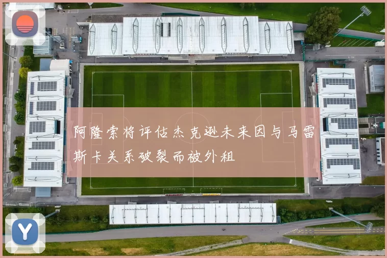 阿隆索将评估杰克逊未来因与马雷斯卡关系破裂而被外租