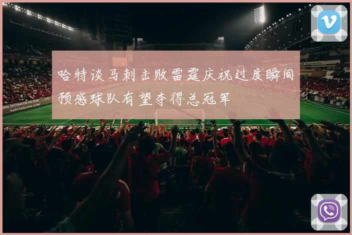 哈特谈马刺击败雷霆庆祝过度瞬间预感球队有望夺得总冠军