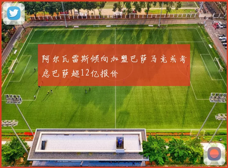 阿尔瓦雷斯倾向加盟巴萨马竞或考虑巴萨超12亿报价