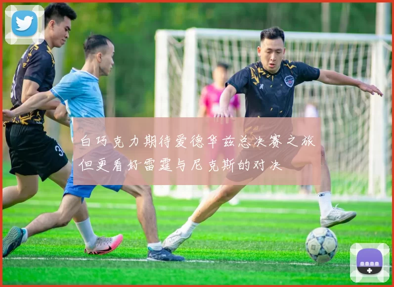 白巧克力期待爱德华兹总决赛之旅但更看好雷霆与尼克斯的对决