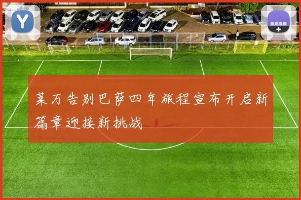 莱万告别巴萨四年旅程宣布开启新篇章迎接新挑战