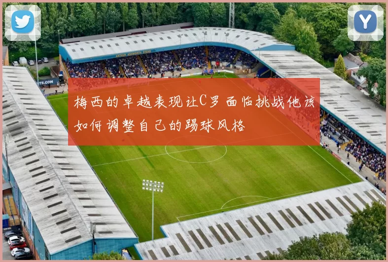 梅西的卓越表现让C罗面临挑战他该如何调整自己的踢球风格