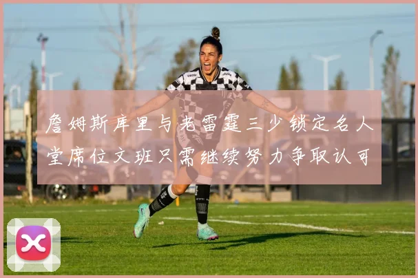 詹姆斯库里与老雷霆三少锁定名人堂席位文班只需继续努力争取认可
